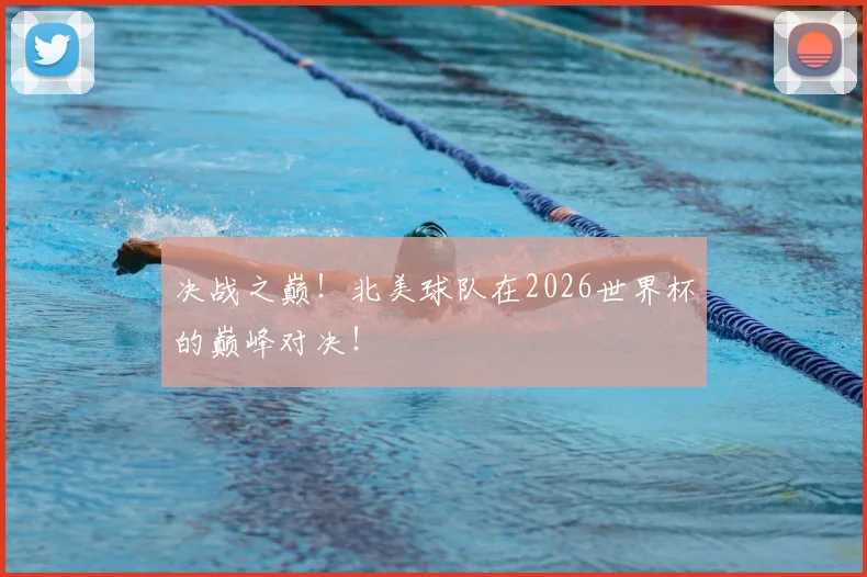 决战之巅！北美球队在2026世界杯的巅峰对决！
