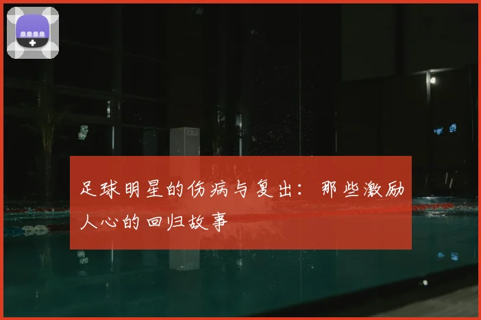 足球明星的伤病与复出：那些激励人心的回归故事