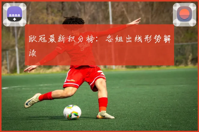 欧冠最新积分榜：各组出线形势解读