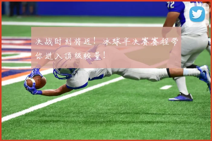 决战时刻将近！冰球半决赛赛程带你进入顶级较量！