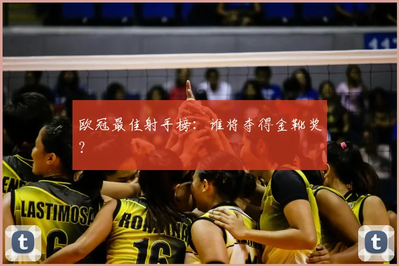 欧冠最佳射手榜：谁将夺得金靴奖？