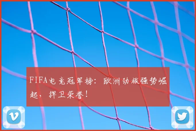 FIFA电竞冠军榜：欧洲劲旅强势崛起，捍卫荣誉！